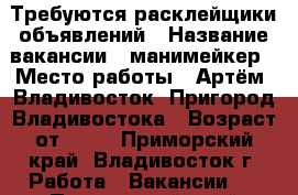 Требуются расклейщики объявлений › Название вакансии ­ манимейкер › Место работы ­ Артём, Владивосток, Пригород Владивостока › Возраст от ­ 16 - Приморский край, Владивосток г. Работа » Вакансии   . Приморский край,Владивосток г.